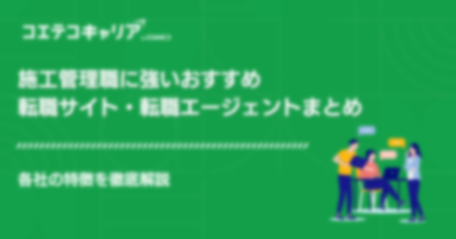 施工管理に強い転職エージェントおすすめサイトランキング11選！
