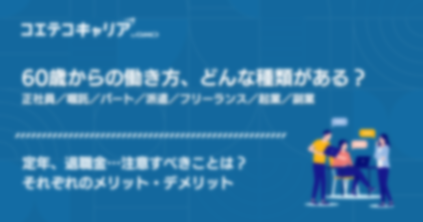 60歳からの働き方「正社員・嘱託・パート・派遣・フリーランス・起業・副業」何が違う？