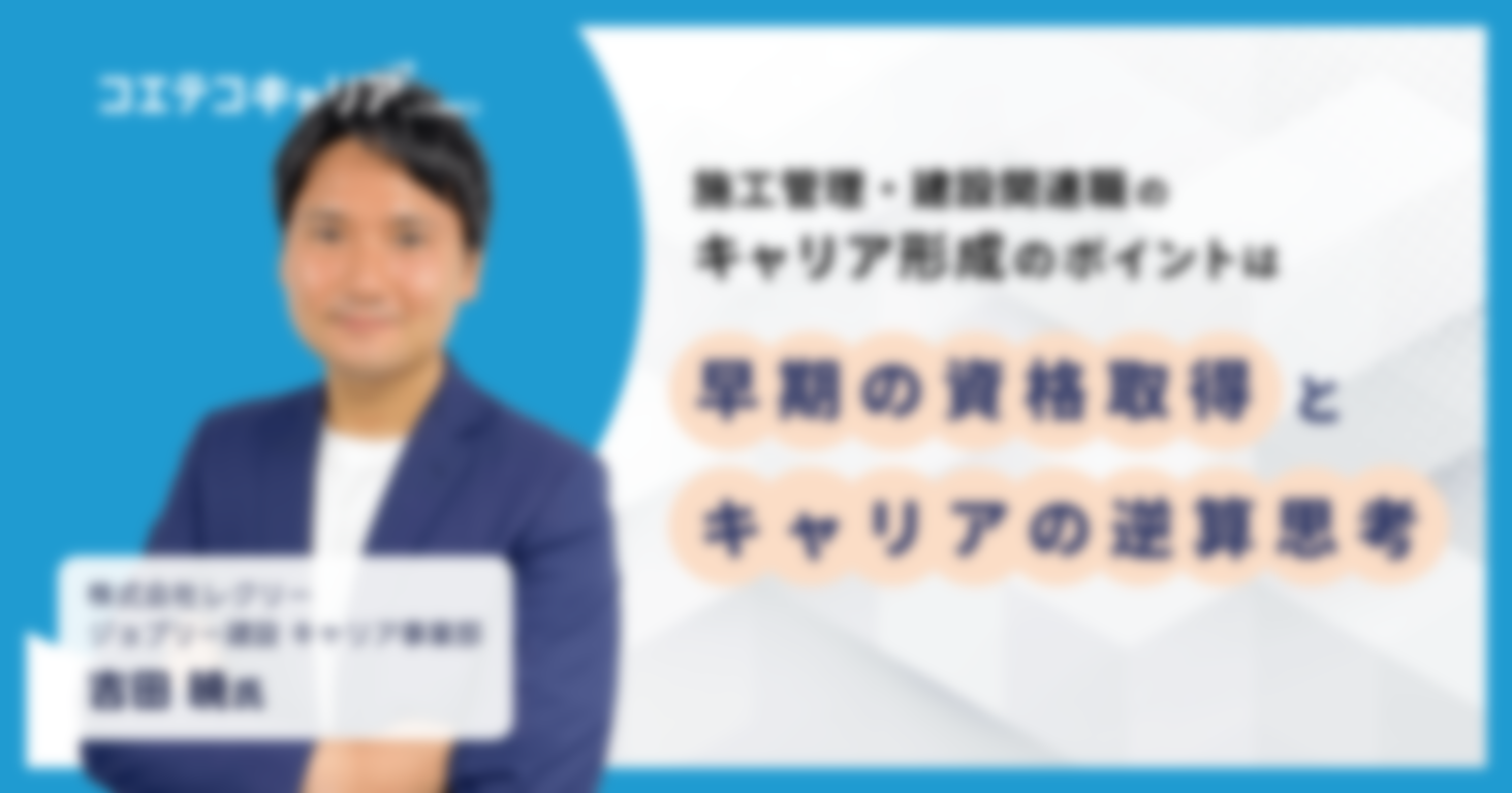 施工管理・建設関連職のキャリア形成のポイントは 早期の資格取得とキャリアの逆算思考
