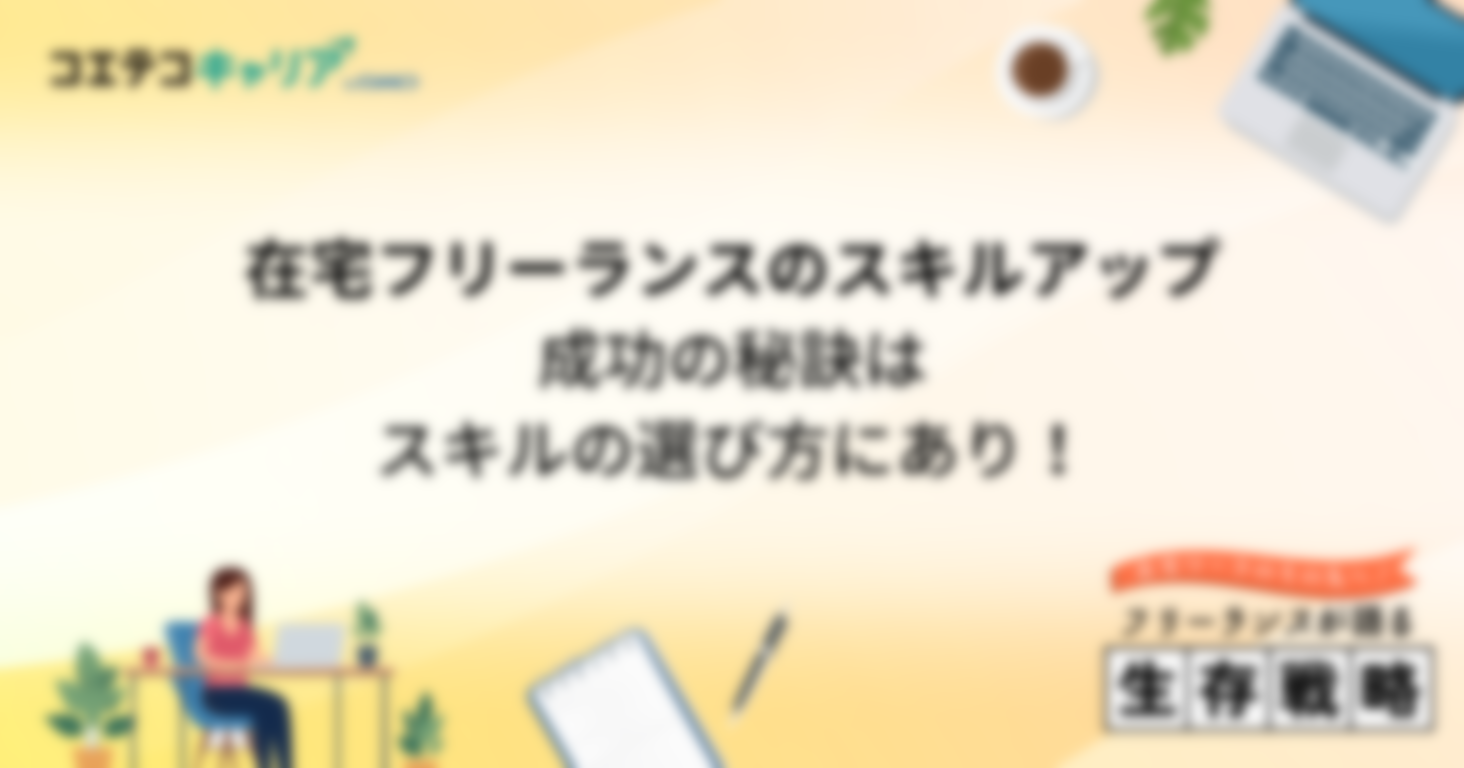 在宅フリーランスのスキルアップ事情とは？成功の秘訣はスキルの選び方にあり！