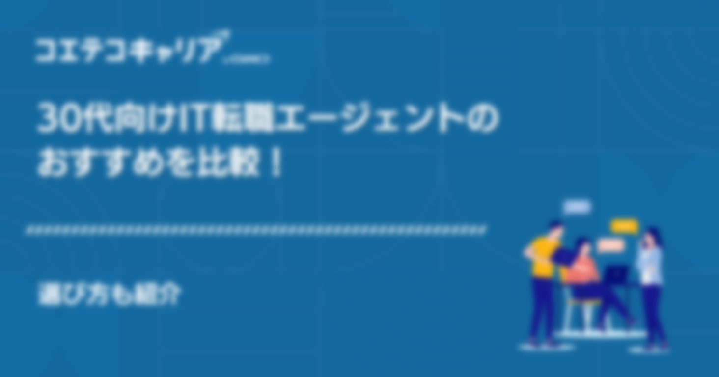 30代向けIT転職エージェントのおすすめ4選を比較！選び方も紹介