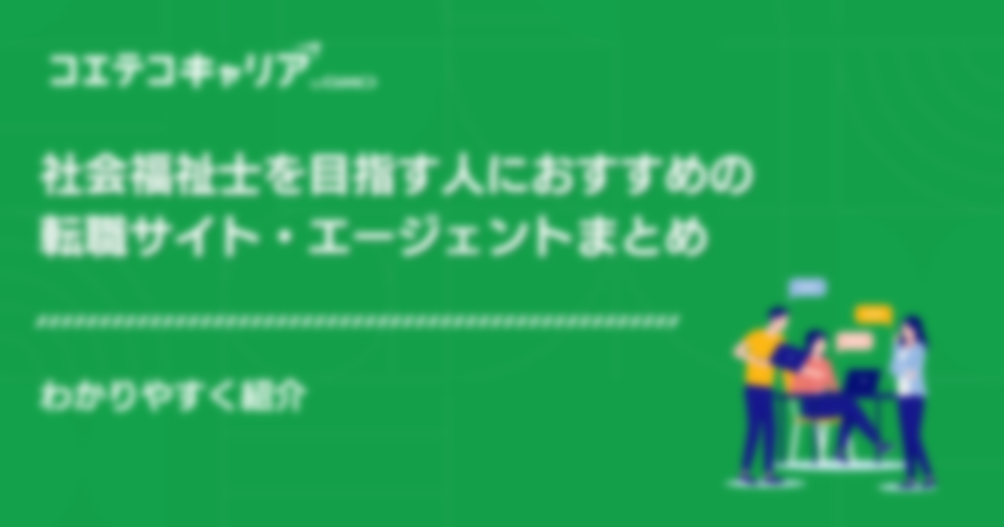 社会福祉士におすすめの転職サイト・エージェント8選！