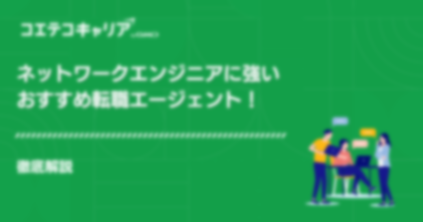 ネットワークエンジニアに強いおすすめ転職エージェント！厳選4社を徹底解説