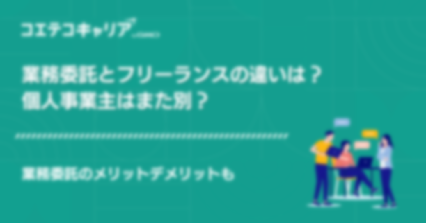 業務委託とフリーランスの違いは？個人事業主はまた別？業務委託のメリットデメリットも