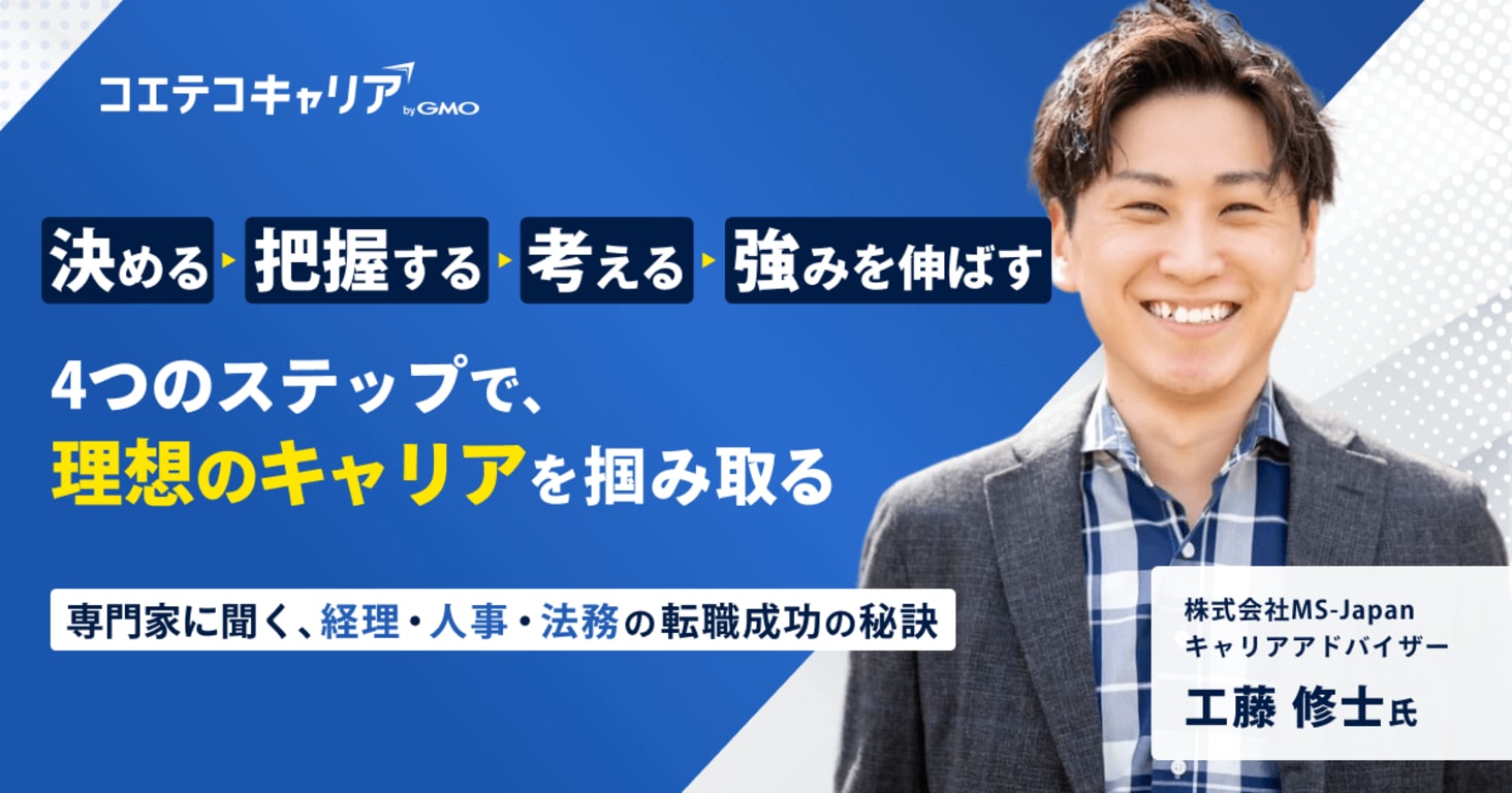 決める→把握する→考える→強みを伸ばす の4ステップで理想のキャリアを掴み取る！  専門家に聞く、経理・人事・法務の転職成功の秘訣  株式会社MS-Japan キャリアアドバイザー 工藤 修士氏