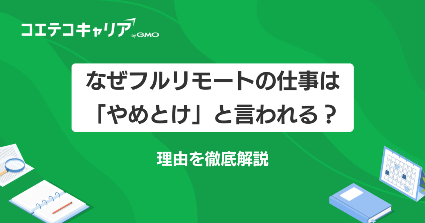 「フルリモート」はやめとけと言われる理由とは？メリット・デメリットを解説