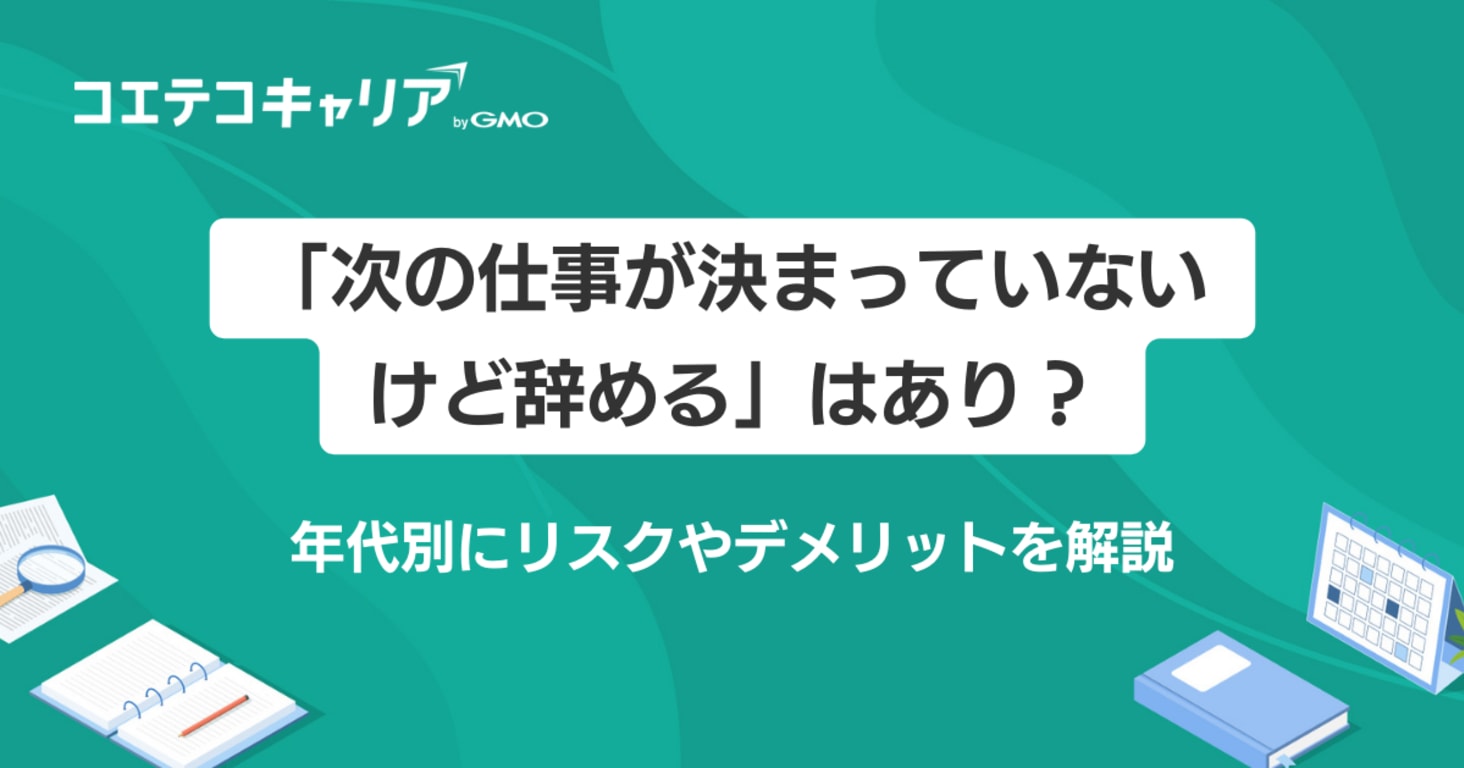 次の仕事が決まっていないけど辞めるはあり？年代別にリスクやデメリットを解説