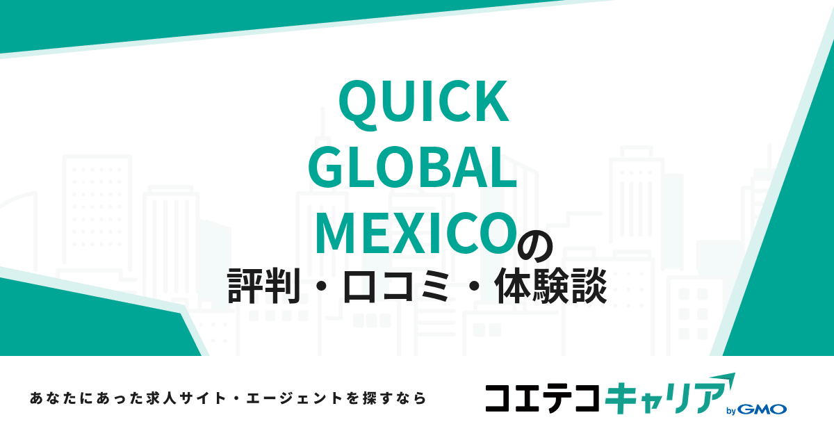 QUICK GLOBAL MEXICOの評判・口コミ【面談・登録証明済み口コミあり】 | コエテコキャリア