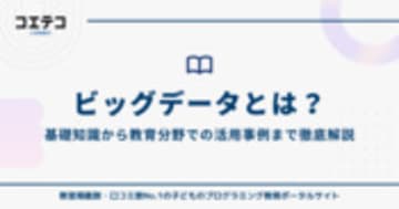 ビッグデータとは？基礎知識から教育分野での活用事例まで徹底解説！