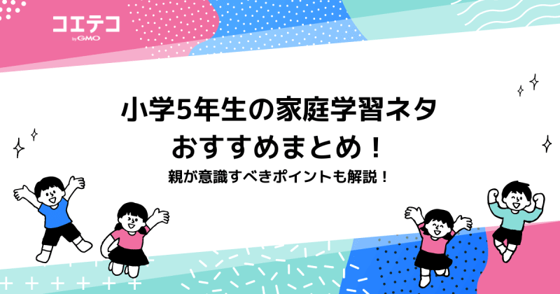 小学5年生の家庭学習ネタおすすめ！親が意識すべきポイントも解説