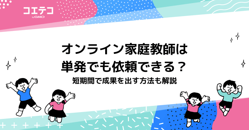 オンライン家庭教師は単発でも依頼できる？短期間で成果を出す方法を解説