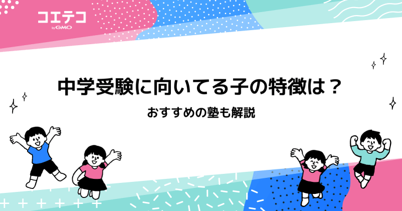 中学受験に向いてる子の特徴！向いていなけば諦めた方がいいのか解説