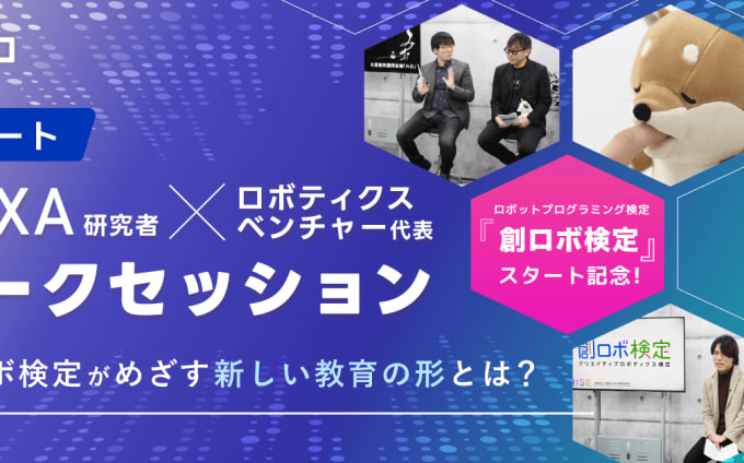 JAXA研究者とロボティクスベンチャーが語るSTREAM教育の可能性と新しい検定制度「創ロボ検定」