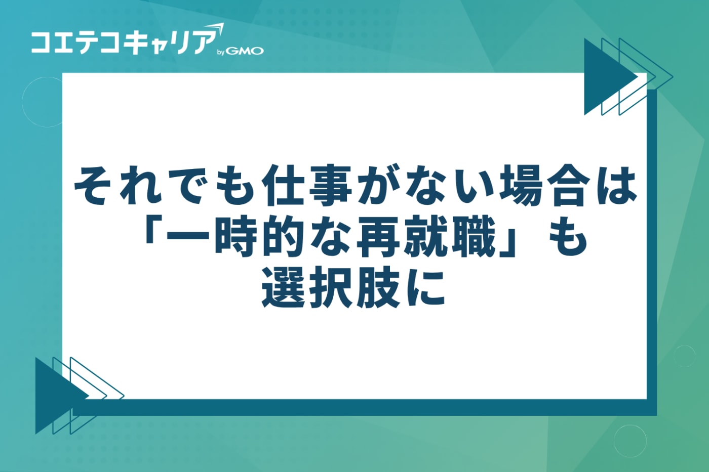 それでも仕事がない場合は「一時的な再就職」も選択肢に