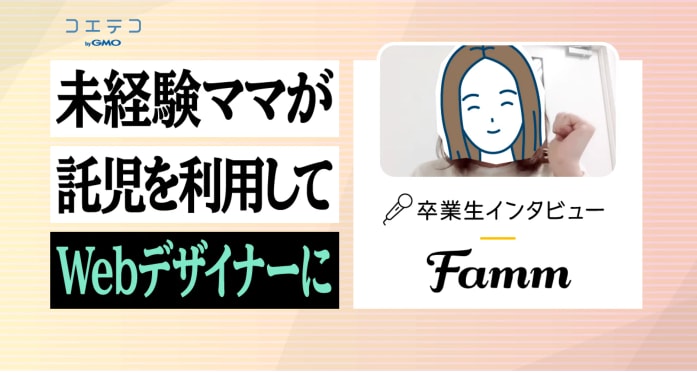 Famm（ファム）卒業生インタビュー｜未経験のママもシッターを利用しながら1ヶ月の短期集中で学べるWebデザイナースクールとは？