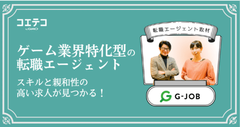 ゲーム業界特化型の転職エージェント「G-JOBエージェント」ならスキルと親和性の高い求人が見つかる！