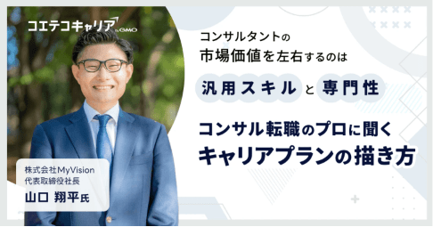 コンサル業界のキャリアプランの描き方とは？「MyVision」代表取締役山口氏に聞く｜キャリア選択の羅針盤
