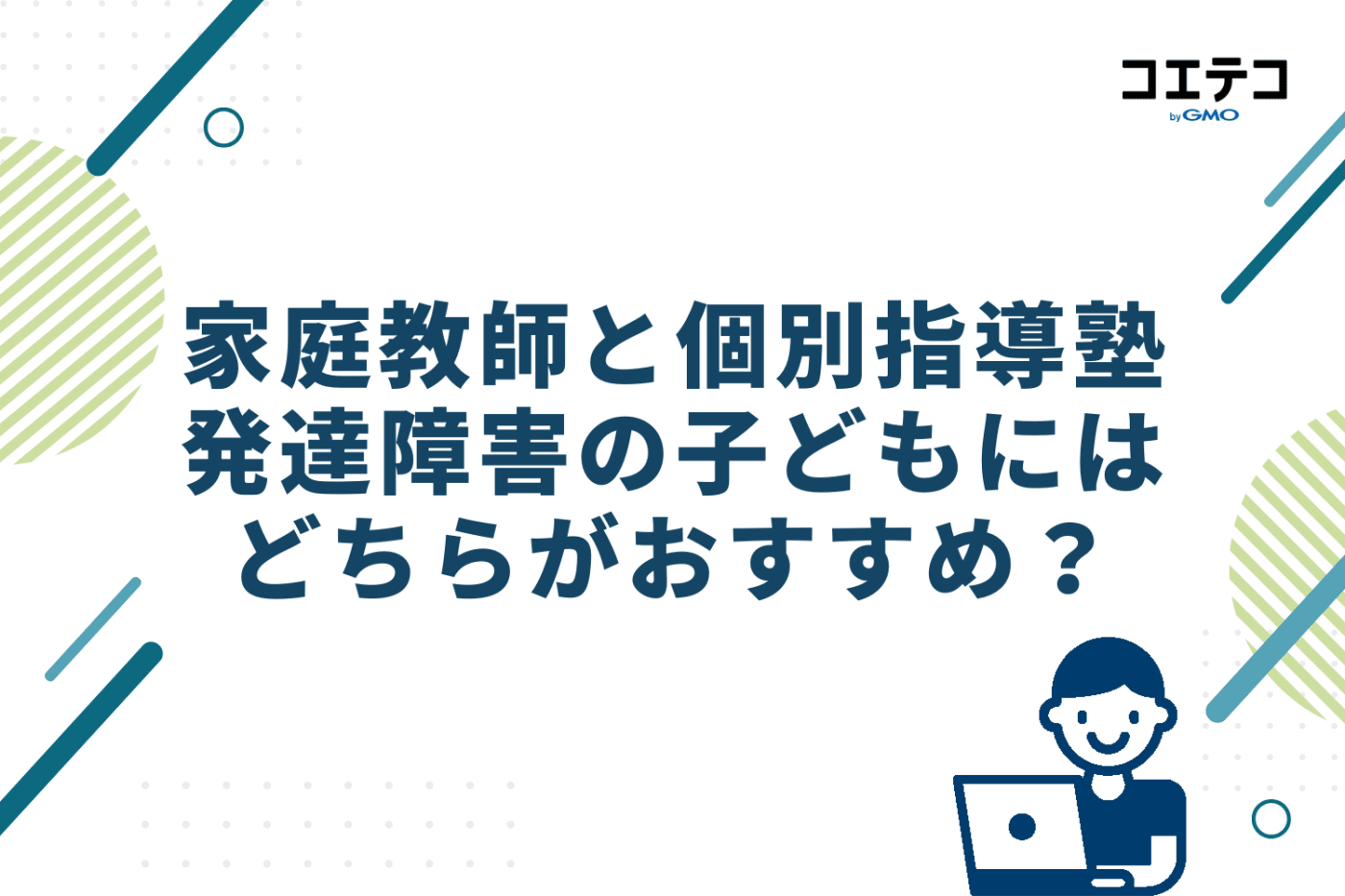 家庭教師と個別指導塾 発達障害の子どもにはどちらがおすすめ?