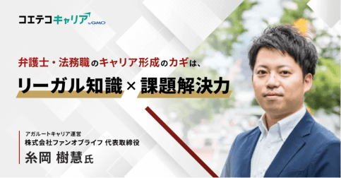弁護士・法務職のキャリア形成のコツとは?「アガルートキャリア」ファンオブライフ 代表取締役 糸岡氏に聞く|キャリアの羅針盤