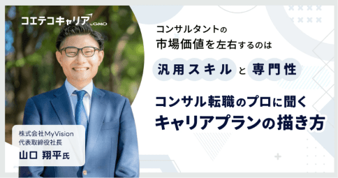 コンサル業界のキャリアプランの描き方とは？「MyVision」代表取締役山口氏に聞く｜キャリア選択の羅針盤