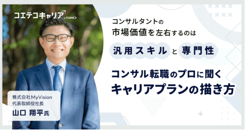 コンサル業界のキャリアプランの描き方とは?「MyVision」代表取締役山口氏に聞く|キャリア選択の羅針盤