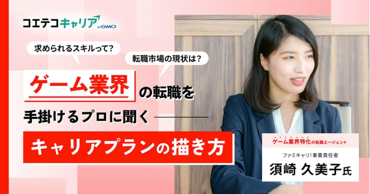 求められるスキルって? 転職市場の現状は? ゲーム業界の転職を手掛けるプロに聞く キャリアプランの描き方 ファミキャリ!事業責任者 須崎 久美子氏