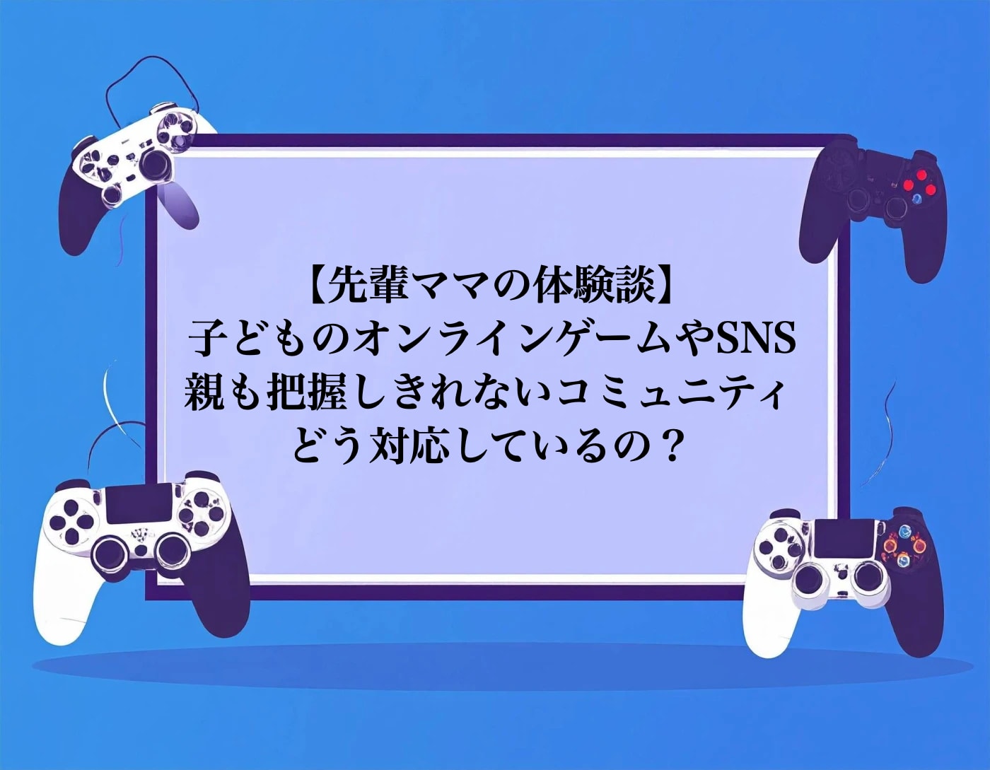 先輩ママの体験談「オンラインゲームやSNSで見知らぬ相手とつながる子への対応」