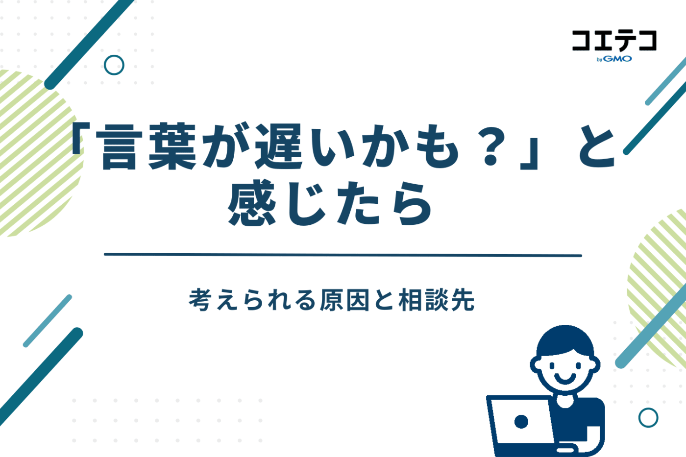 もし「言葉が遅いかも？」と感じたら。考えられる原因と相談先