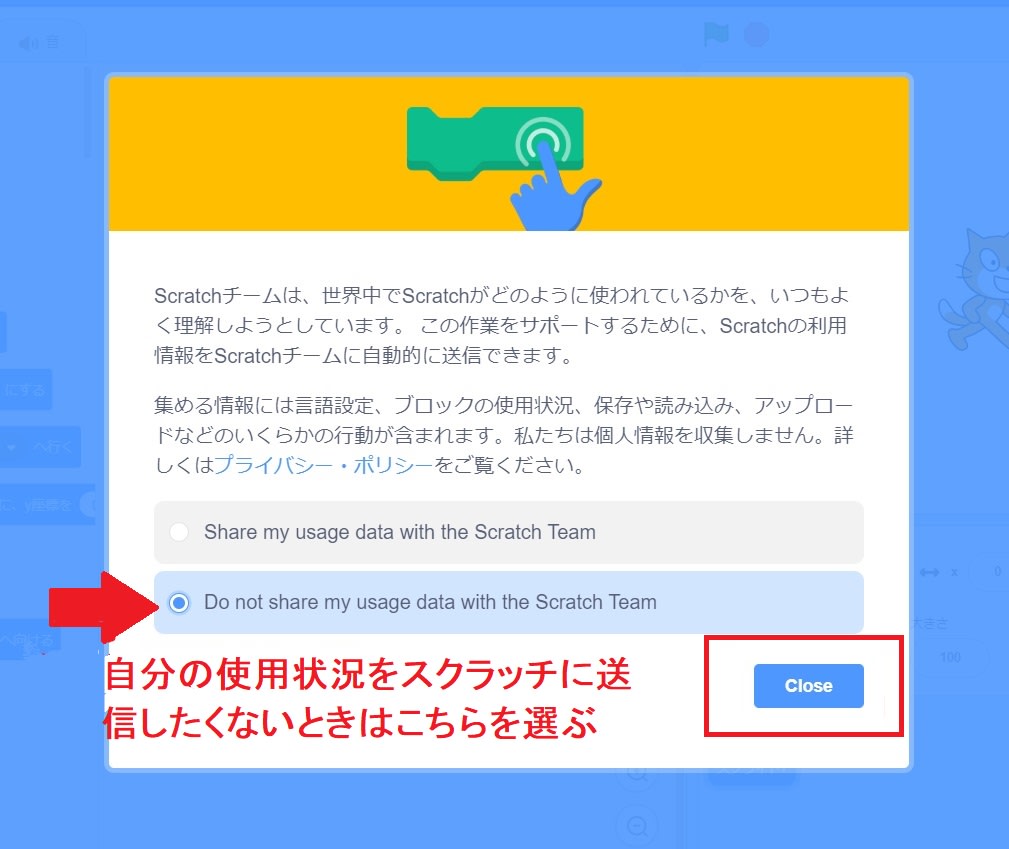 自分の使用状況をスクラッチに送信したくないときは「Do not Share my usage data with the Scratch Team」という方を選択してcloseボタンを押す