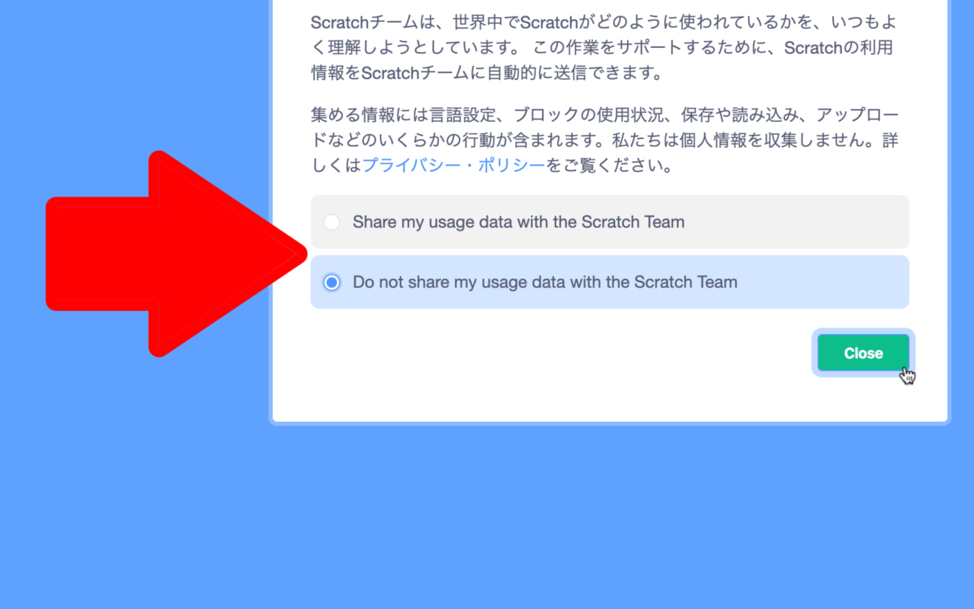 自分の使用状況をスクラッチに送信したくないときは「Do not Share my usage data with the Scratch Team」という方を選択してcloseボタンを押す