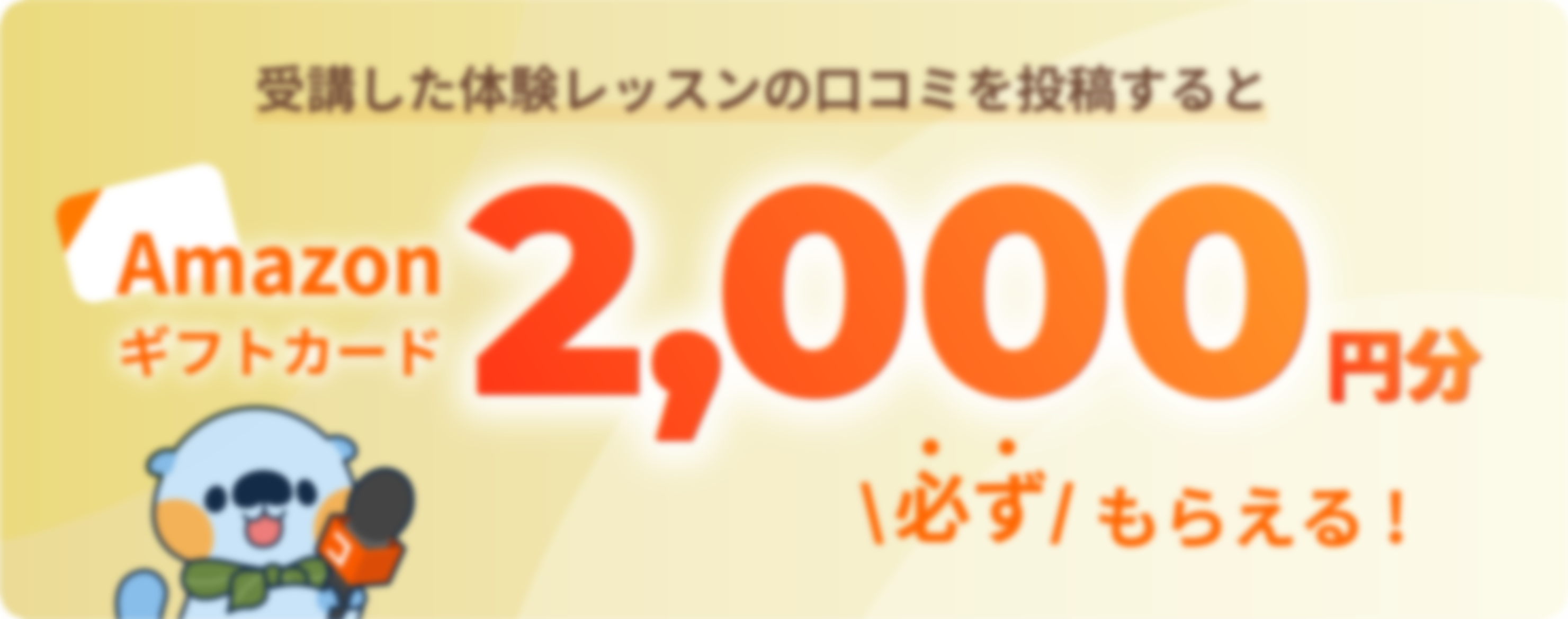 受講した体験レッスンの口コミを投稿するとAmazonギフトカード2,000円分必ずもらえる！