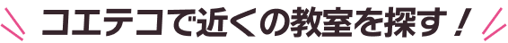 コエテコで近くの教室を探す！