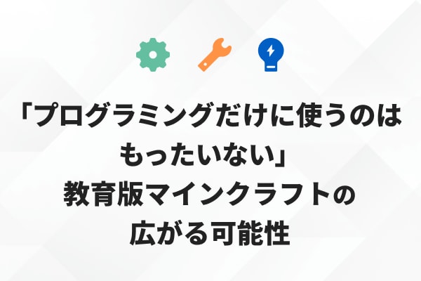 「プログラミングだけに使うのはもったいない」教育版マインクラフトの広がる可能性のサムネイル画像