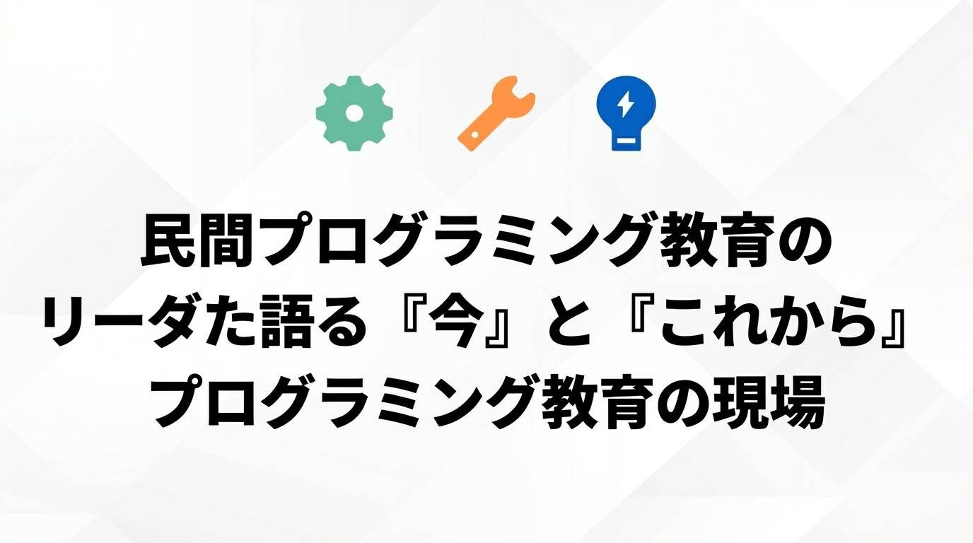 「民間プログラミング教育のリーダーたちが語る『今』と『これから』」 (仮)のサムネイル画像