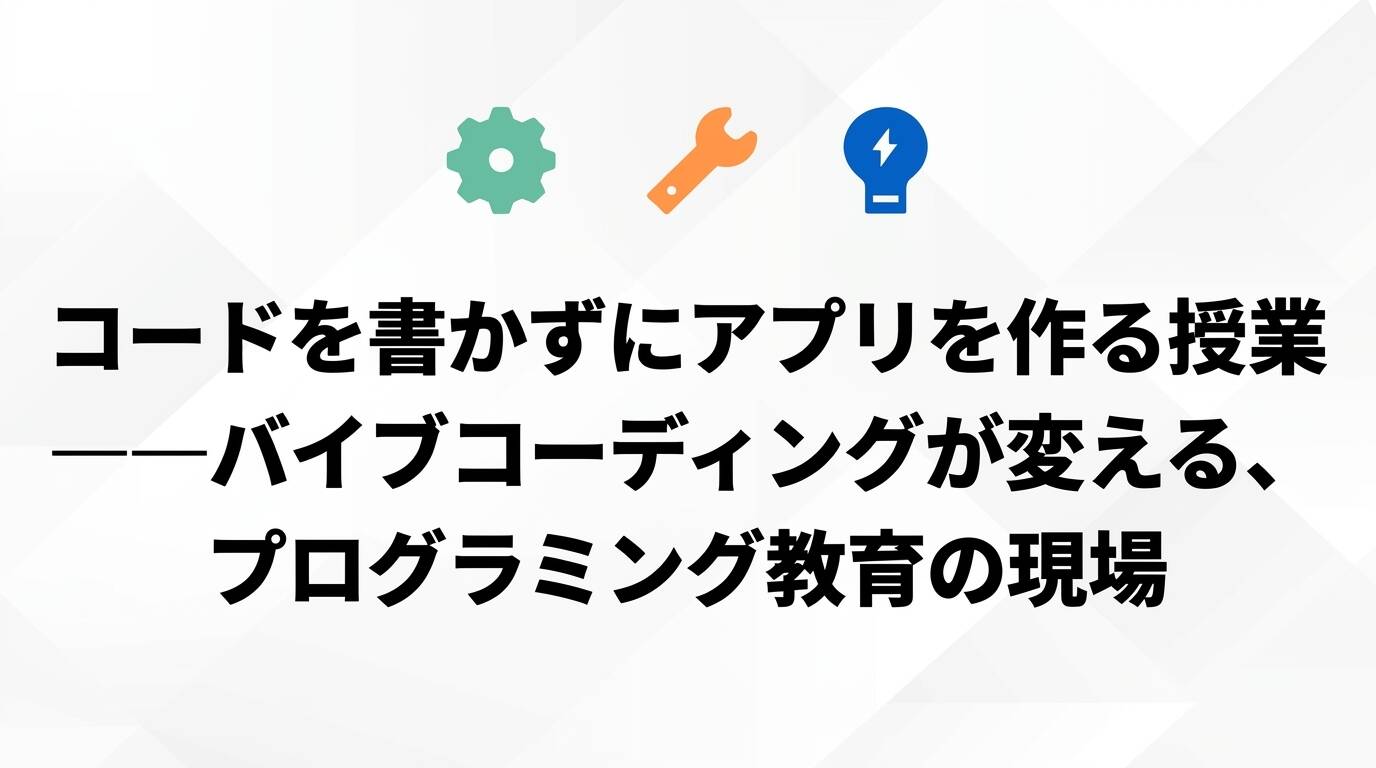 コードを書かずにアプリを作る授業 ──バイブコーディングが変える、プログラミング教育の現場のサムネイル画像