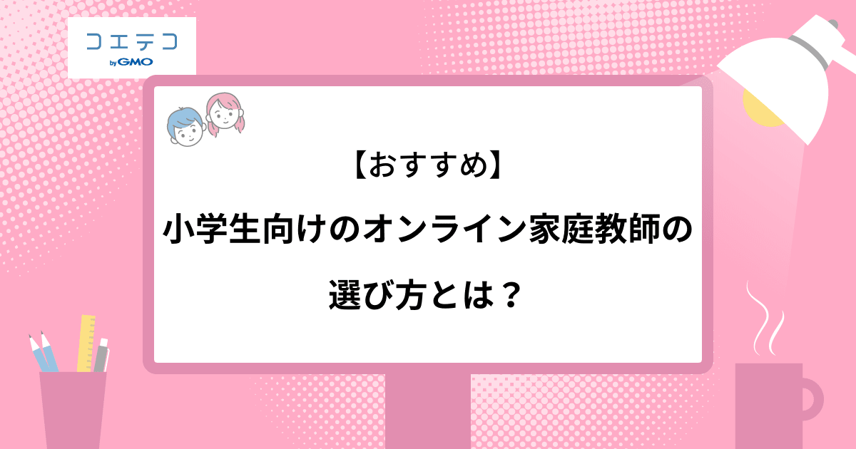 おすすめ 小学生向けのオンライン家庭教師の選び方が知りたい コエテコ