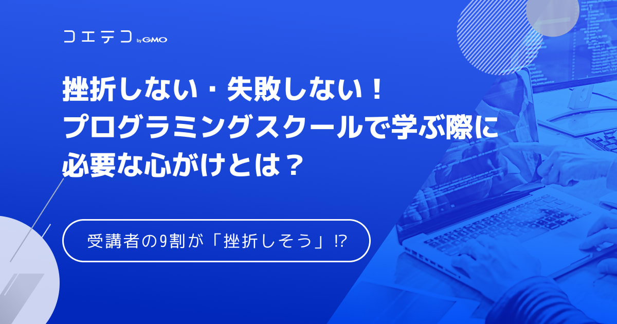 挫折しない 失敗しない プログラミングスクールで学ぶ上での心がけとは コエテコキャンパス