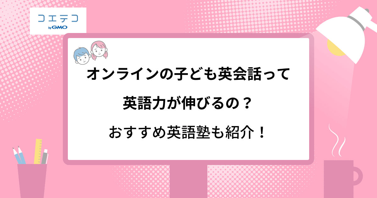 オンラインの子ども英会話って英語力が伸びるの おすすめ英語塾も紹介 コエテコ