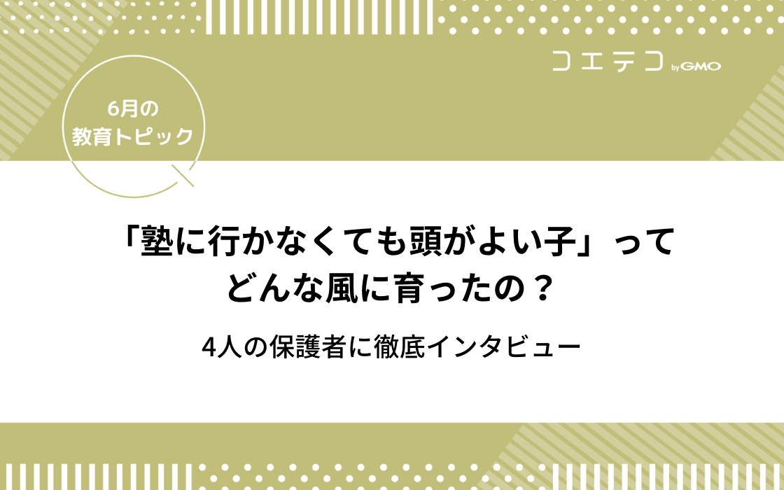 成績が良い子の親に聞いてみた 塾に行かなくても頭がよい子ってどんな風に育ったの 6月の教育トピック コエテコ