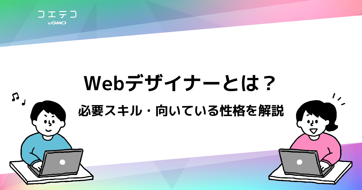 Webデザイナーとは 必要スキル 向いている性格を徹底解説 おすすめスクールも コエテコキャンパス