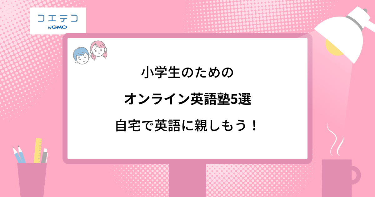 小学生のためのオンライン英語専門塾5選 自宅で英語に親しもう コエテコ