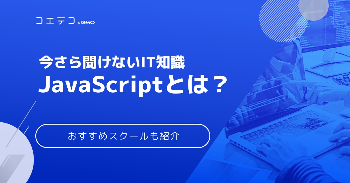 Javascriptとは どこで使う 学び方は おすすめスクールも紹介 コエテコ