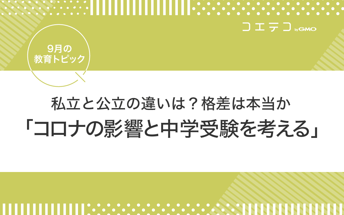 9月の教育トピック 私立と公立の違いは 格差は本当か コロナの影響と中学受験を考える コエテコ