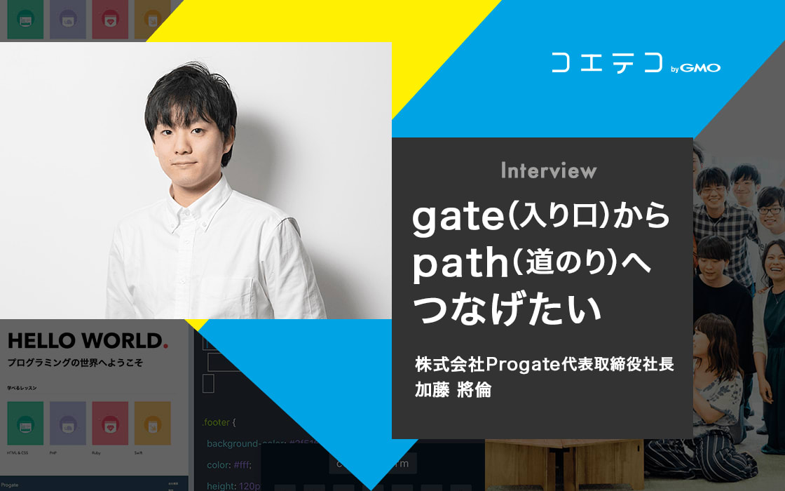 インタビュー 株式会社progate代表取締役社長 加藤將倫 Gate 入り口 からpath 道のり へつなげたい コエテコ