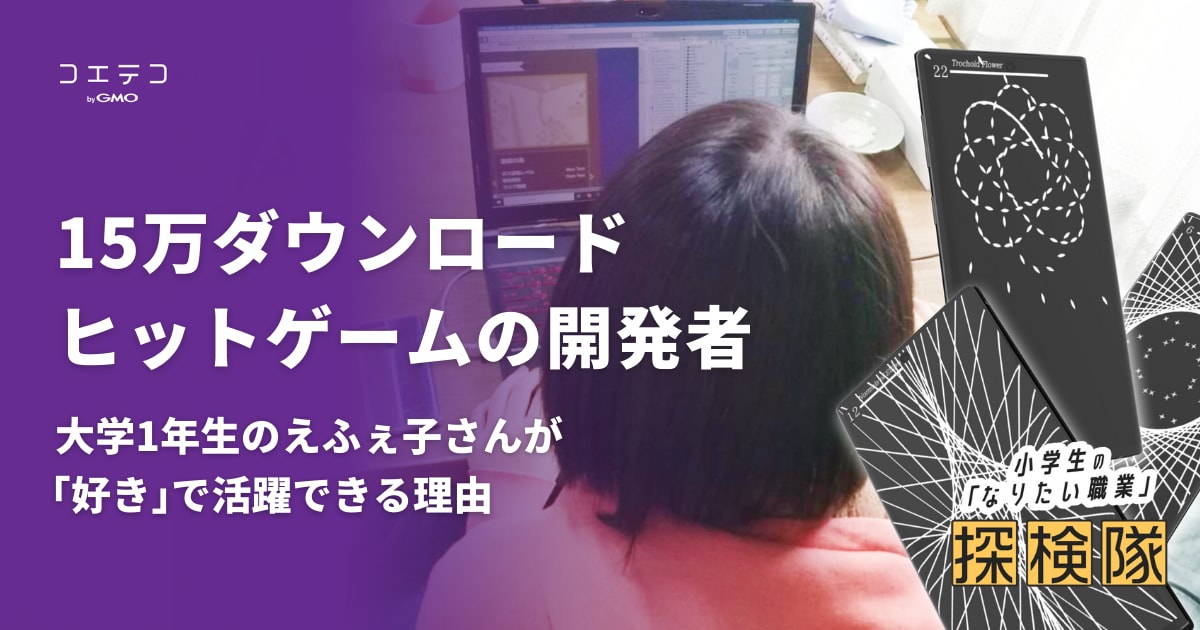 15万dlヒットゲームの開発者 大学1年生のえふぇ子さんが 好き で活躍できる理由 コエテコ