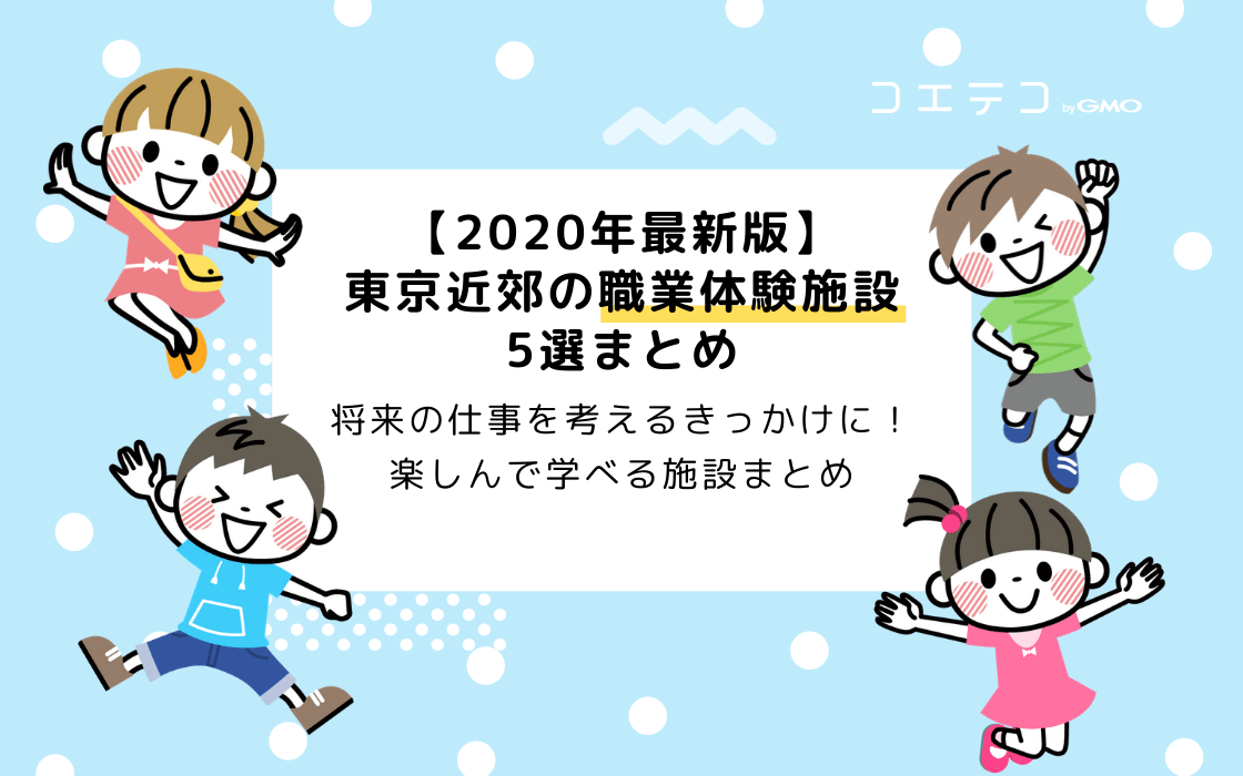 2020年最新版 東京近郊の職業体験ができる施設5選まとめ コエテコ
