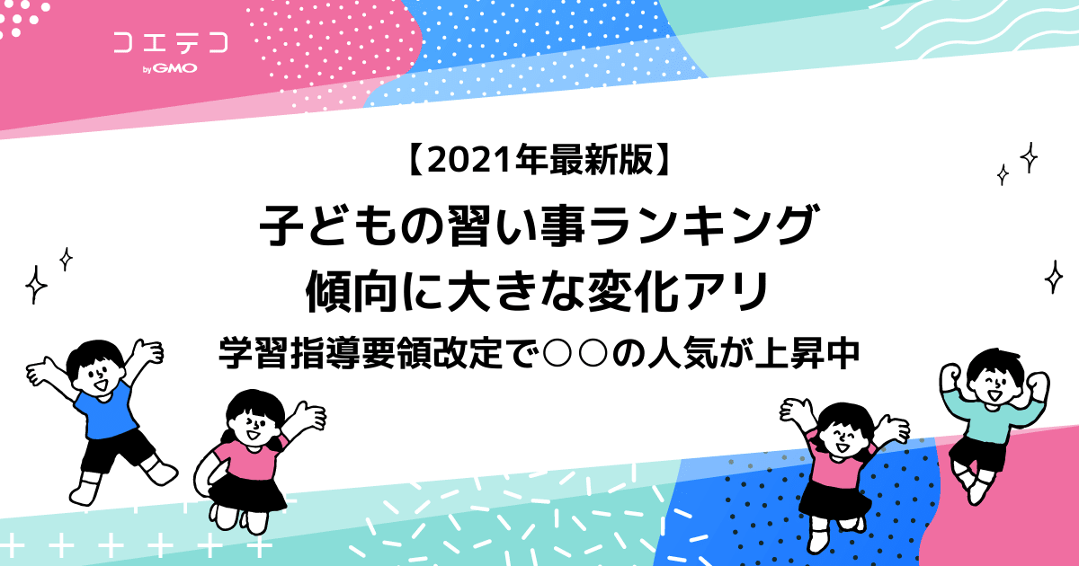 21年最新版 子どもの習い事ランキング 傾向に大きな変化アリ コエテコ