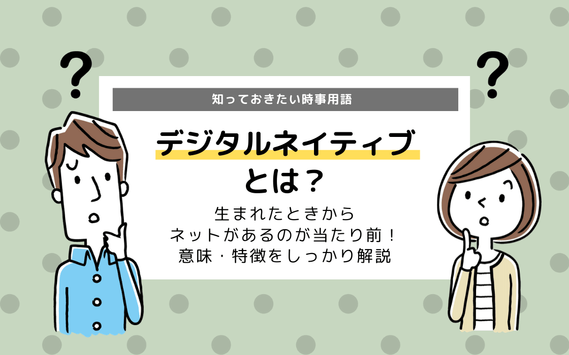 デジタルネイティブとは 言葉の意味と性格の特徴を分かりやすく解説