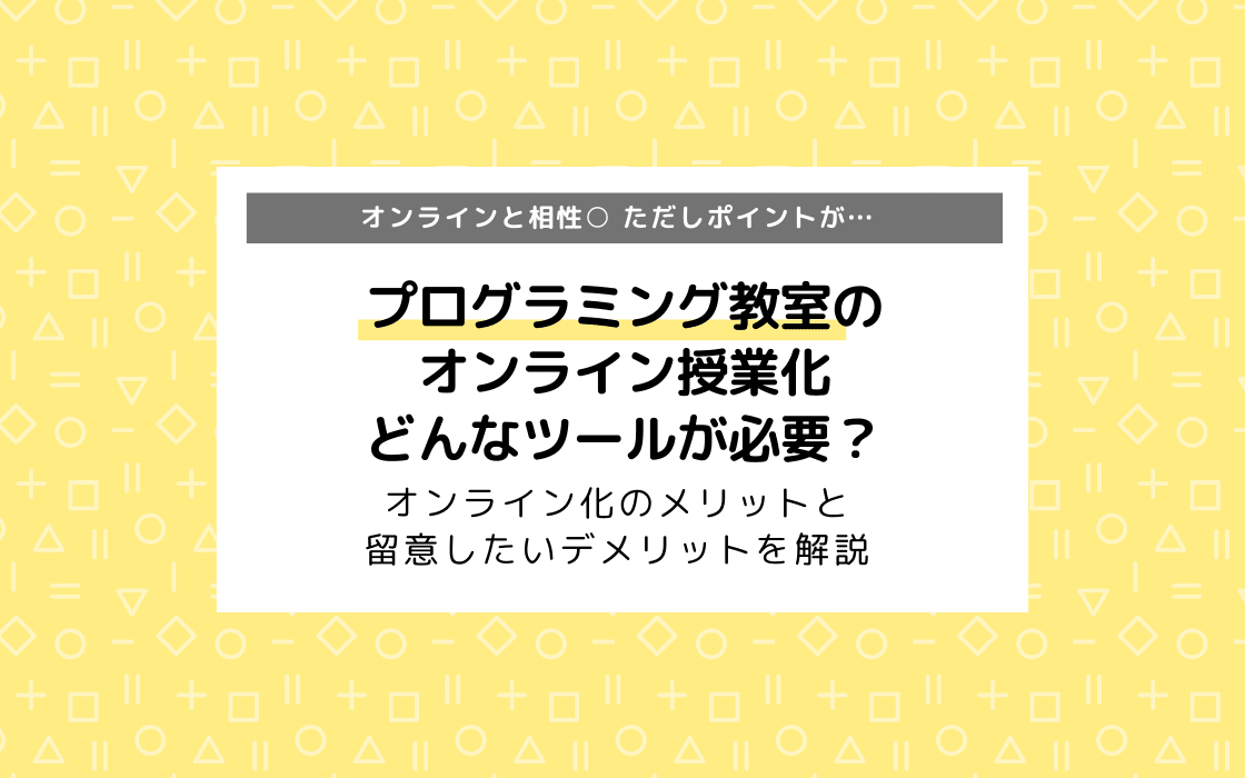 プログラミング教室をオンライン授業化するには何が必要 ツールの種類 メリット デメリットまとめ コエテコ