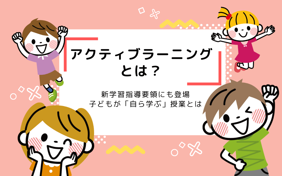 アクティブラーニングとは 新学習指導要領にも登場 子どもが自ら学ぶ授業 コエテコ